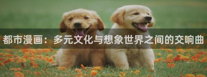 新新漫画app怎么下呀：都市漫画：多元文化与想象世界之间的交响曲