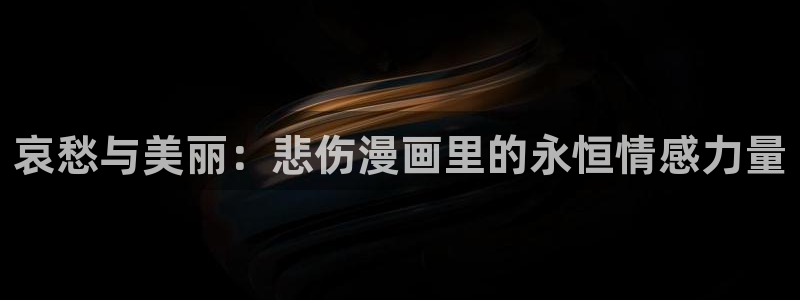 新新漫画网站：哀愁与美丽：悲伤漫画里的永恒情感力量