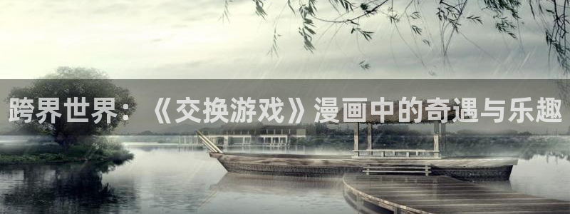 新新动漫：跨界世界：《交换游戏》漫画中的奇遇与乐趣