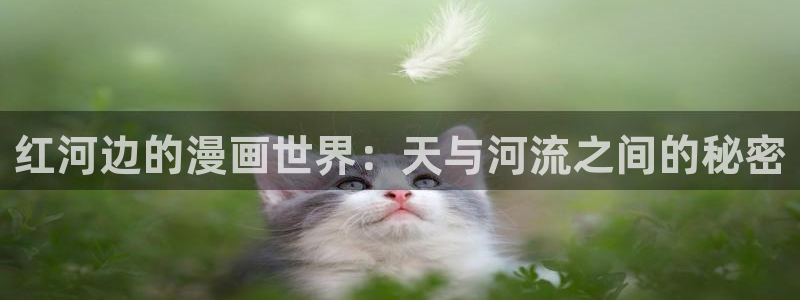 新新漫画app免费下载：红河边的漫画世界：天与河流之间的秘密