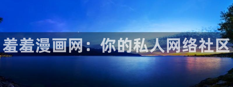 新新漫画耽：羞羞漫画网：你的私人网络社区