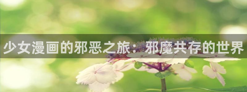 新新漫画首页：少女漫画的邪恶之旅：邪魔共存的世界