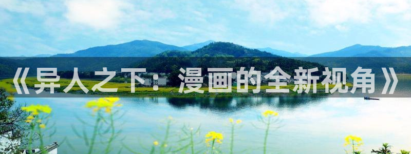 新新漫画网官网：《异人之下：漫画的全新视角》